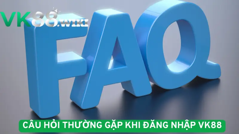Câu hỏi thường gặp khi đăng nhập VK88