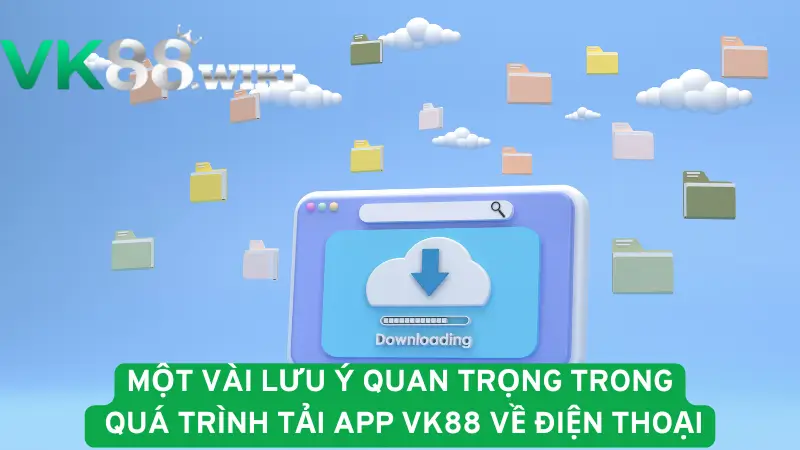 Một vài lưu ý quan trọng trong quá trình tải app VK88 về điện thoại